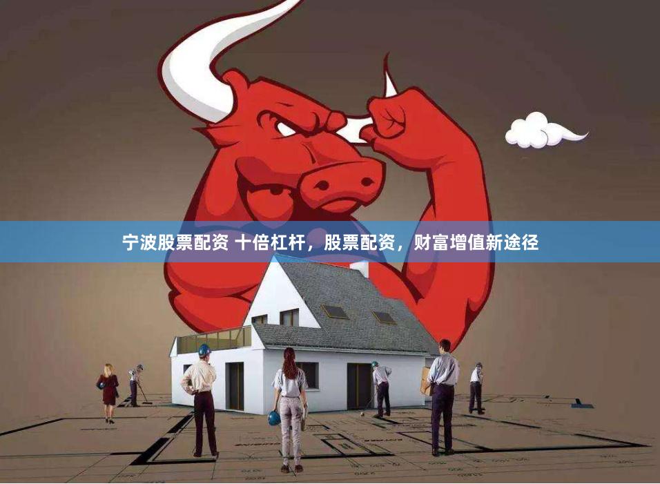 宁波股票配资 十倍杠杆，股票配资，财富增值新途径