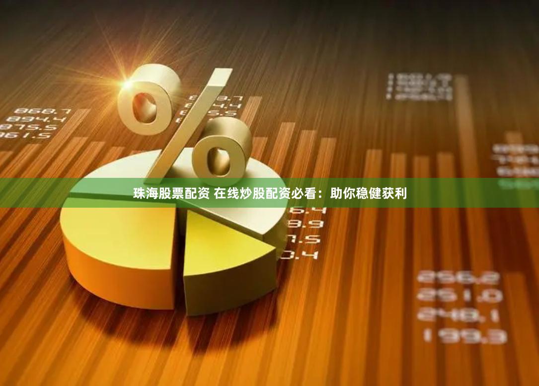 珠海股票配资 在线炒股配资必看：助你稳健获利