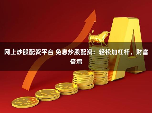 网上炒股配资平台 免息炒股配资：轻松加杠杆，财富倍增