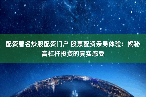 配资著名炒股配资门户 股票配资亲身体验：揭秘高杠杆投资的真实感受