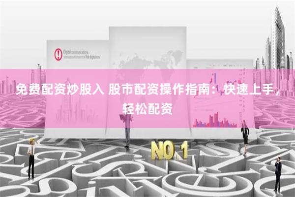 免费配资炒股入 股市配资操作指南：快速上手，轻松配资