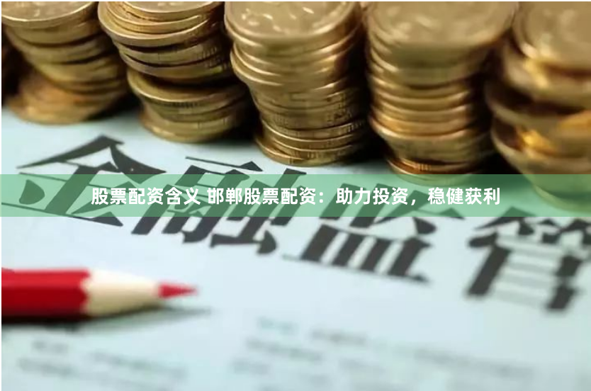 股票配资含义 邯郸股票配资：助力投资，稳健获利
