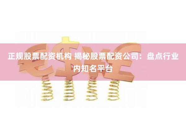正规股票配资机构 揭秘股票配资公司：盘点行业内知名平台