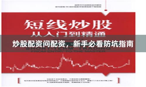 炒股配资问配资，新手必看防坑指南