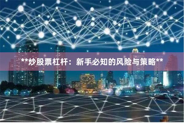**炒股票杠杆：新手必知的风险与策略**