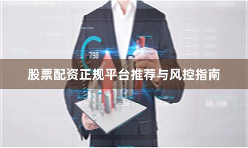 股票配资正规平台推荐与风控指南