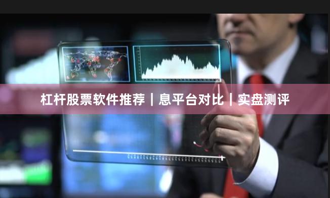 杠杆股票软件推荐｜息平台对比｜实盘测评